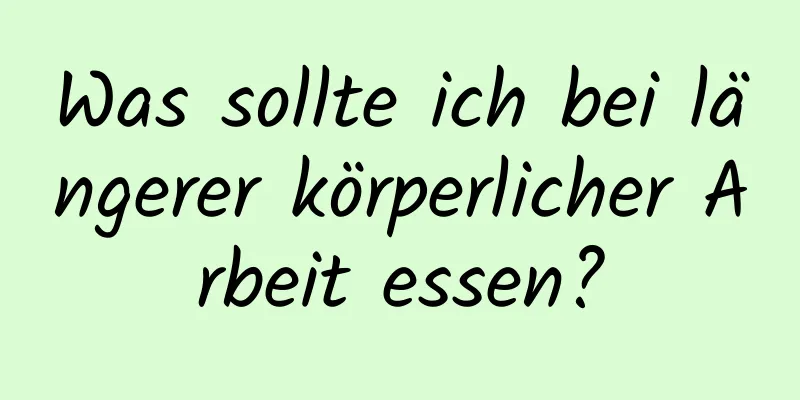 Was sollte ich bei längerer körperlicher Arbeit essen?