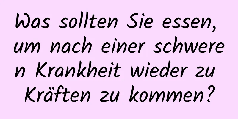 Was sollten Sie essen, um nach einer schweren Krankheit wieder zu Kräften zu kommen?