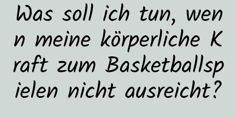 Was soll ich tun, wenn meine körperliche Kraft zum Basketballspielen nicht ausreicht?
