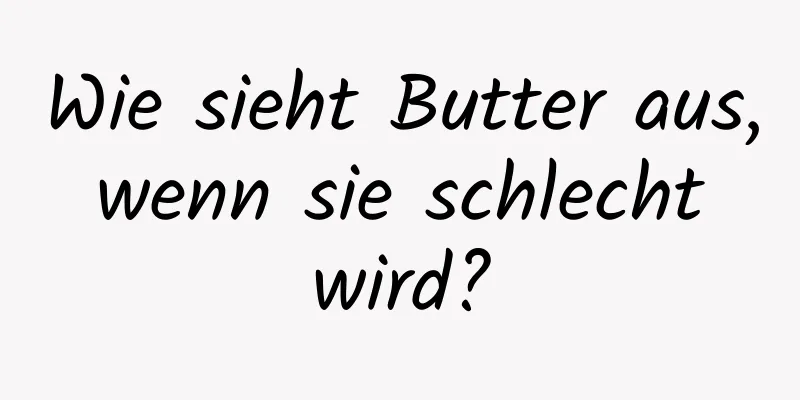 Wie sieht Butter aus, wenn sie schlecht wird?