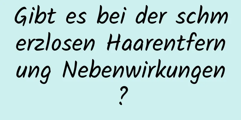Gibt es bei der schmerzlosen Haarentfernung Nebenwirkungen?