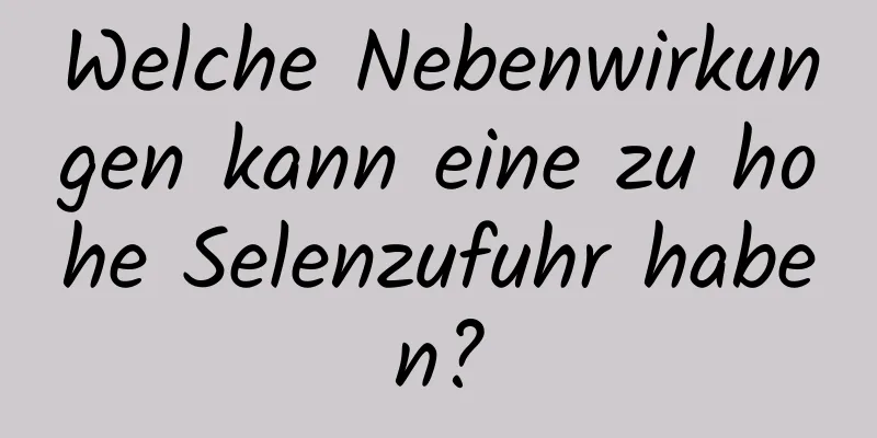 Welche Nebenwirkungen kann eine zu hohe Selenzufuhr haben?