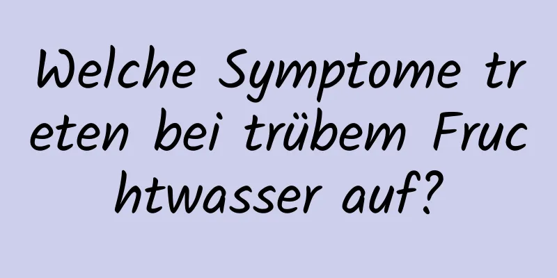 Welche Symptome treten bei trübem Fruchtwasser auf?