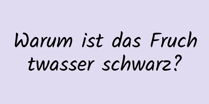 Warum ist das Fruchtwasser schwarz?