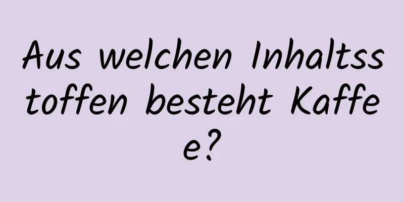 Aus welchen Inhaltsstoffen besteht Kaffee?