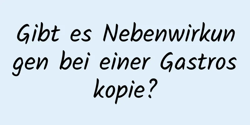 Gibt es Nebenwirkungen bei einer Gastroskopie?