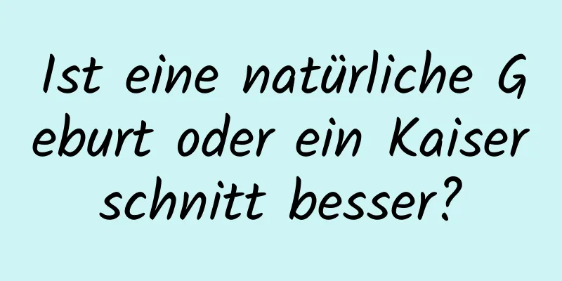 Ist eine natürliche Geburt oder ein Kaiserschnitt besser?