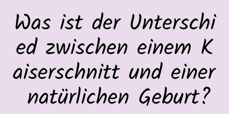 Was ist der Unterschied zwischen einem Kaiserschnitt und einer natürlichen Geburt?