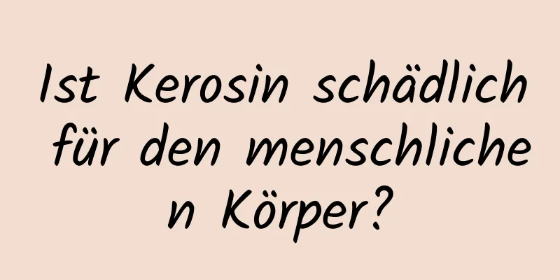 Ist Kerosin schädlich für den menschlichen Körper?