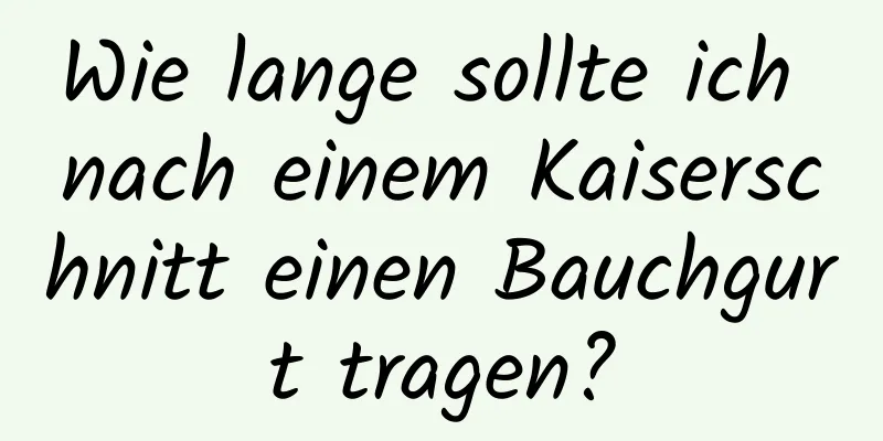 Wie lange sollte ich nach einem Kaiserschnitt einen Bauchgurt tragen?