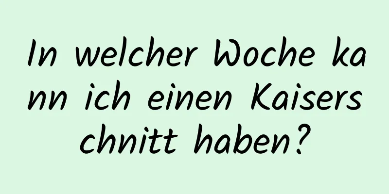 In welcher Woche kann ich einen Kaiserschnitt haben?