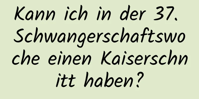 Kann ich in der 37. Schwangerschaftswoche einen Kaiserschnitt haben?