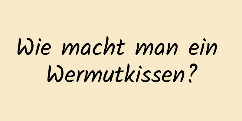 Wie macht man ein Wermutkissen?