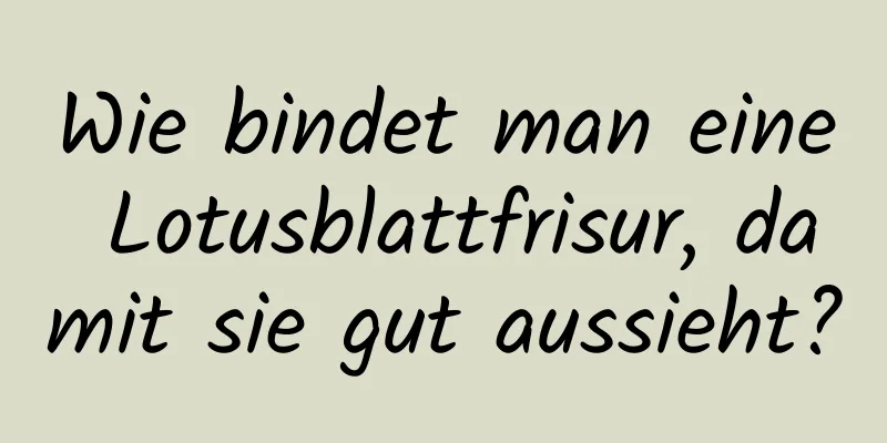 Wie bindet man eine Lotusblattfrisur, damit sie gut aussieht?