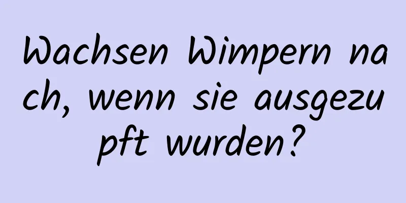 Wachsen Wimpern nach, wenn sie ausgezupft wurden?