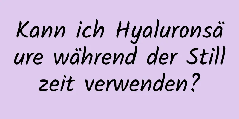 Kann ich Hyaluronsäure während der Stillzeit verwenden?