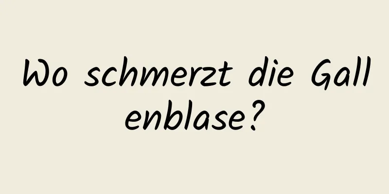 Wo schmerzt die Gallenblase?