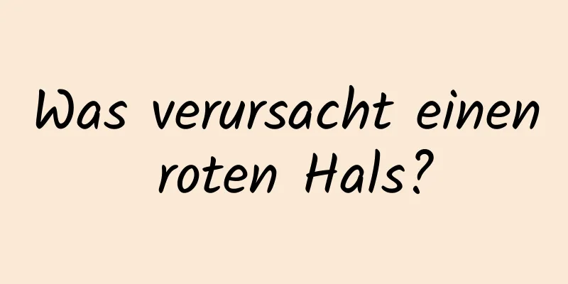 Was verursacht einen roten Hals?