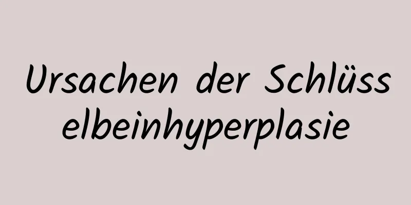 Ursachen der Schlüsselbeinhyperplasie