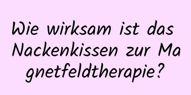 Wie wirksam ist das Nackenkissen zur Magnetfeldtherapie?
