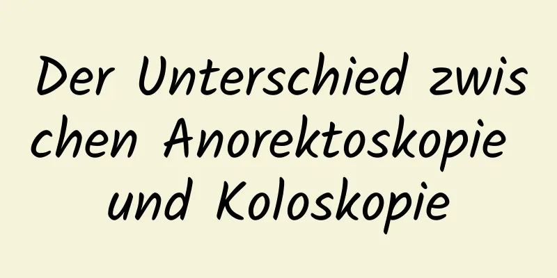 Der Unterschied zwischen Anorektoskopie und Koloskopie