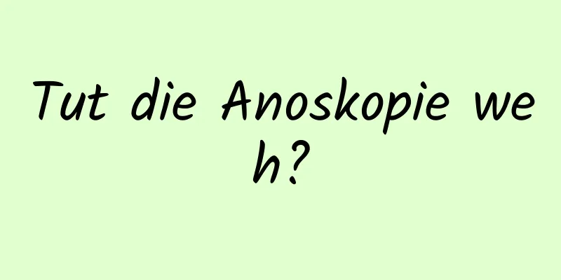 Tut die Anoskopie weh?