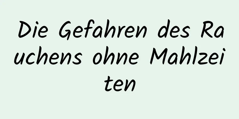 Die Gefahren des Rauchens ohne Mahlzeiten