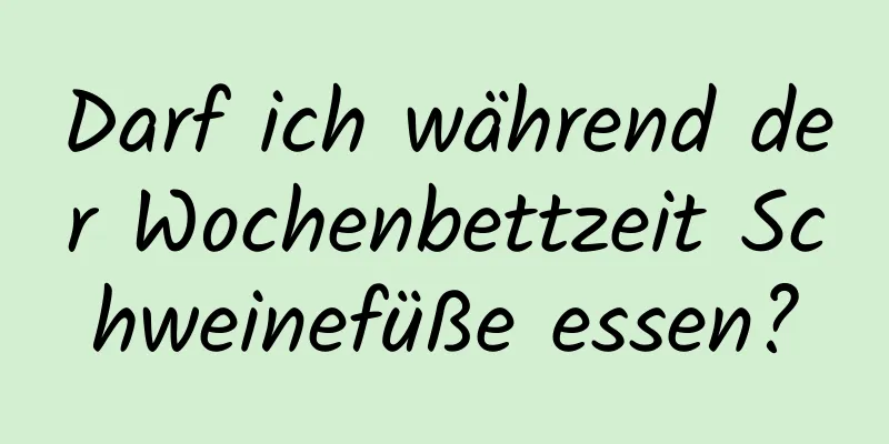 Darf ich während der Wochenbettzeit Schweinefüße essen?