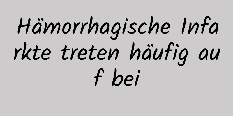 Hämorrhagische Infarkte treten häufig auf bei