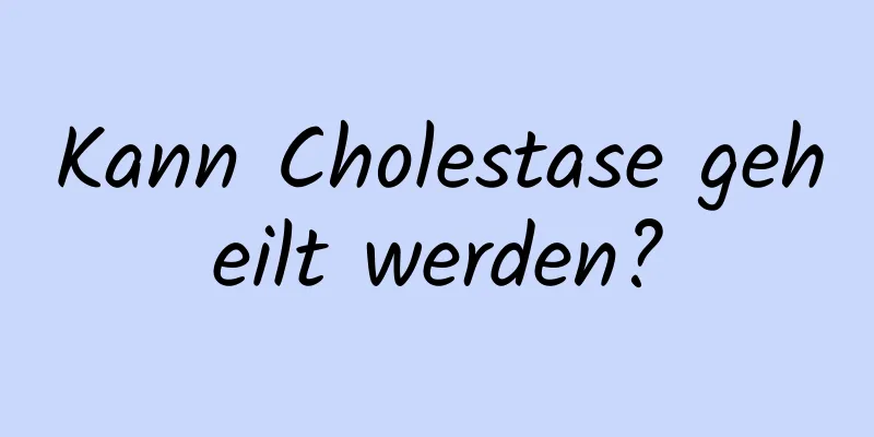 Kann Cholestase geheilt werden?
