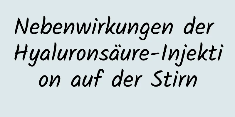Nebenwirkungen der Hyaluronsäure-Injektion auf der Stirn
