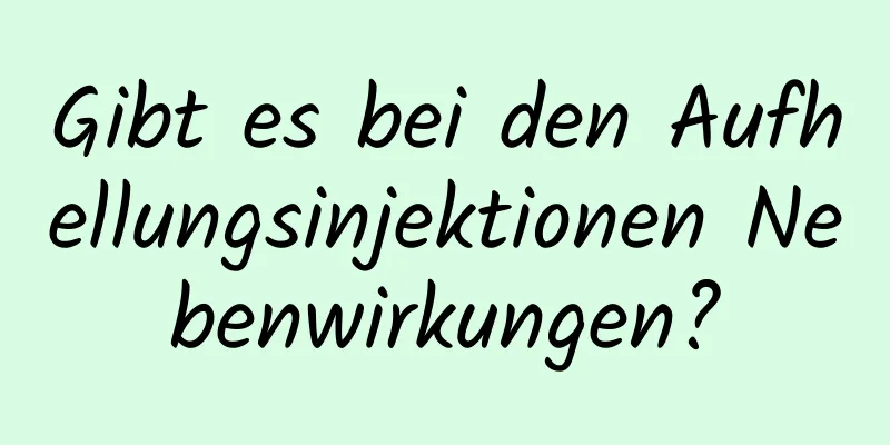 Gibt es bei den Aufhellungsinjektionen Nebenwirkungen?