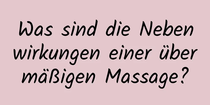 Was sind die Nebenwirkungen einer übermäßigen Massage?