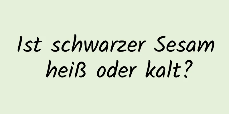 Ist schwarzer Sesam heiß oder kalt?