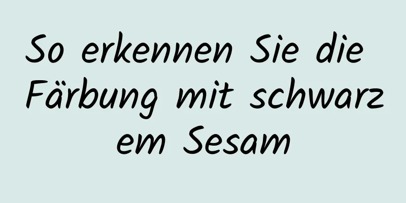 So erkennen Sie die Färbung mit schwarzem Sesam