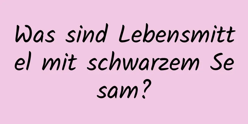 Was sind Lebensmittel mit schwarzem Sesam?