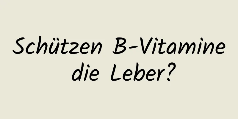 Schützen B-Vitamine die Leber?