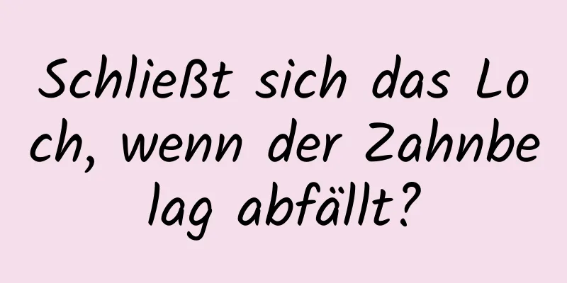 Schließt sich das Loch, wenn der Zahnbelag abfällt?