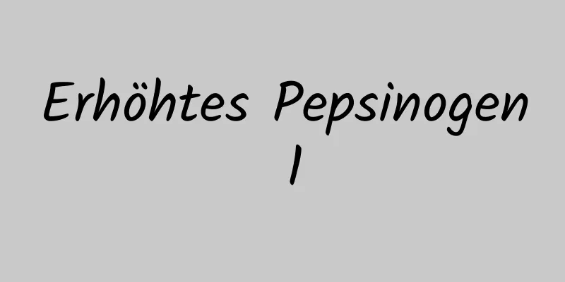 Erhöhtes Pepsinogen 1