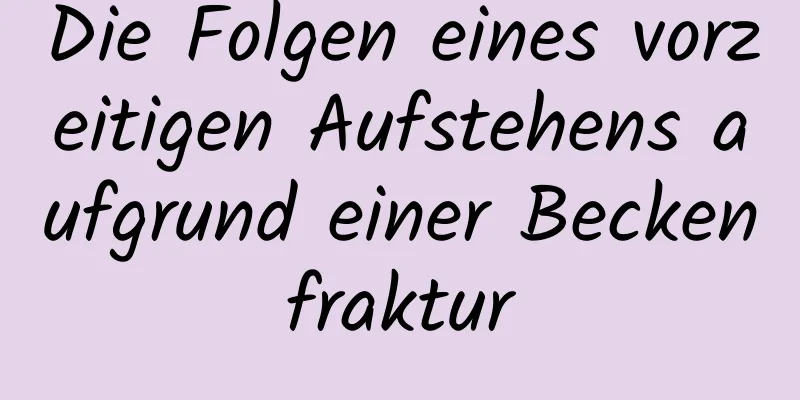 Die Folgen eines vorzeitigen Aufstehens aufgrund einer Beckenfraktur