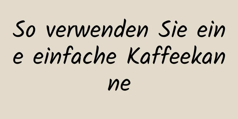 So verwenden Sie eine einfache Kaffeekanne