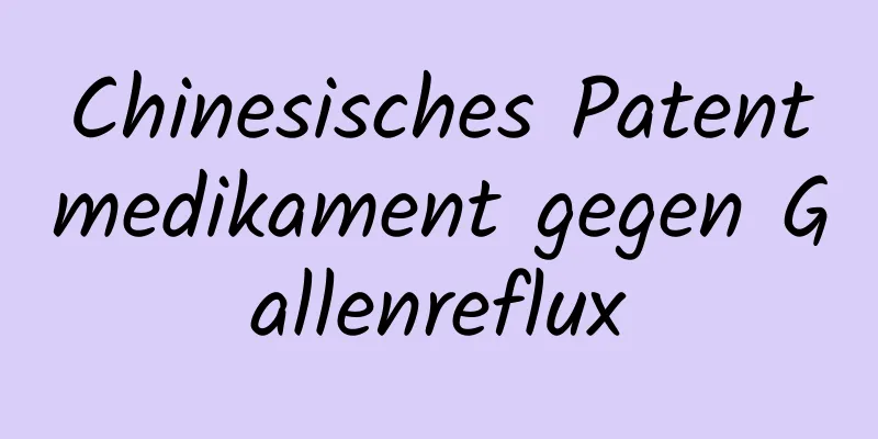 Chinesisches Patentmedikament gegen Gallenreflux