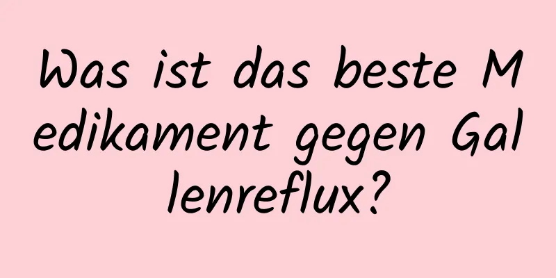 Was ist das beste Medikament gegen Gallenreflux?
