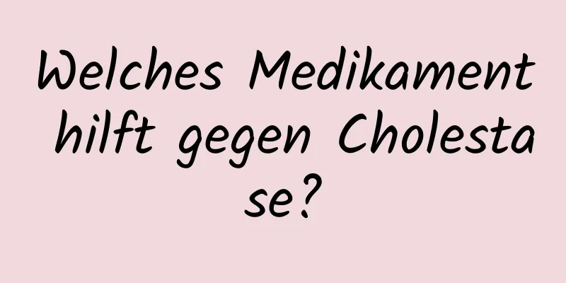 Welches Medikament hilft gegen Cholestase?