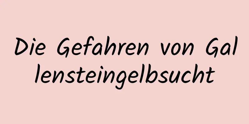Die Gefahren von Gallensteingelbsucht
