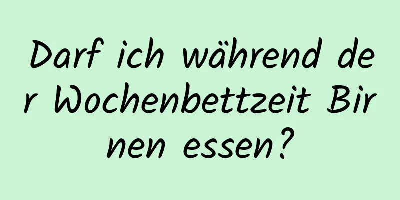 Darf ich während der Wochenbettzeit Birnen essen?