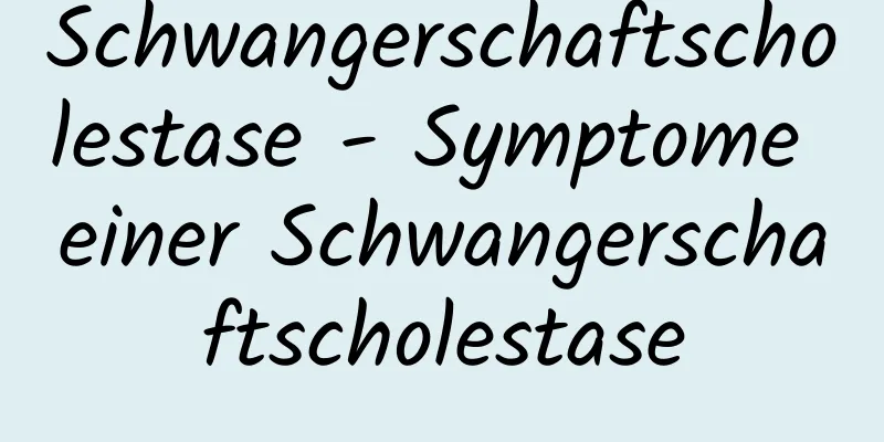 Schwangerschaftscholestase - Symptome einer Schwangerschaftscholestase