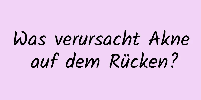 Was verursacht Akne auf dem Rücken?