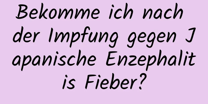 Bekomme ich nach der Impfung gegen Japanische Enzephalitis Fieber?