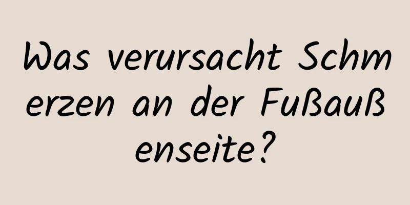 Was verursacht Schmerzen an der Fußaußenseite?